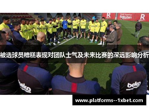 被选球员糟糕表现对团队士气及未来比赛的深远影响分析 被选球员糟糕表现对团队士气及未来比赛的深远影响分析