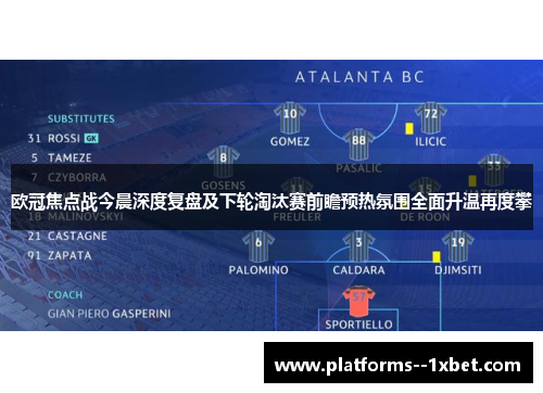 欧冠焦点战今晨深度复盘及下轮淘汰赛前瞻预热氛围全面升温再度攀 欧冠焦点战今晨深度复盘及下轮淘汰赛前瞻预热氛围全面升温再度攀