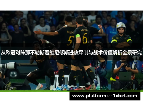 从欧冠对阵那不勒斯看维尼修斯进攻牵制与战术价值解析全景研究 从欧冠对阵那不勒斯看维尼修斯进攻牵制与战术价值解析全景研究