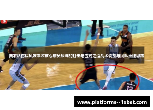 国家队伤停风波来袭核心球员缺阵的打击与应对之道战术调整与团队重建思路 国家队伤停风波来袭核心球员缺阵的打击与应对之道战术调整与团队重建思路