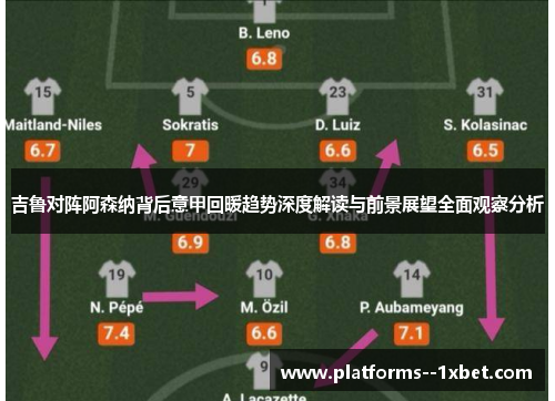 吉鲁对阵阿森纳背后意甲回暖趋势深度解读与前景展望全面观察分析