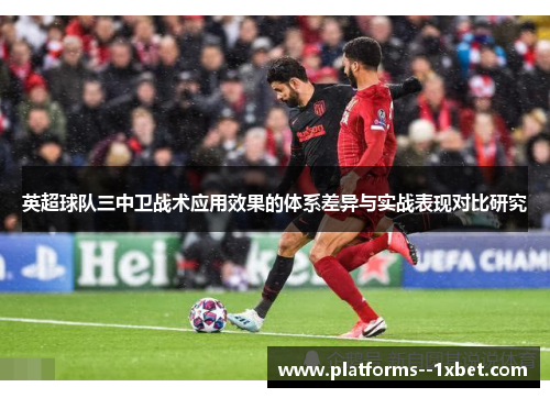 英超球队三中卫战术应用效果的体系差异与实战表现对比研究 英超球队三中卫战术应用效果的体系差异与实战表现对比研究