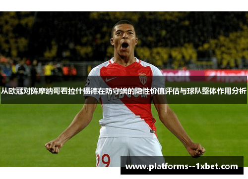 从欧冠对阵摩纳哥看拉什福德在防守端的隐性价值评估与球队整体作用分析 从欧冠对阵摩纳哥看拉什福德在防守端的隐性价值评估与球队整体作用分析