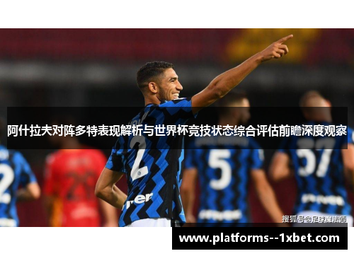 阿什拉夫对阵多特表现解析与世界杯竞技状态综合评估前瞻深度观察 阿什拉夫对阵多特表现解析与世界杯竞技状态综合评估前瞻深度观察