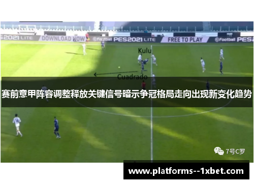 赛前意甲阵容调整释放关键信号暗示争冠格局走向出现新变化趋势 赛前意甲阵容调整释放关键信号暗示争冠格局走向出现新变化趋势