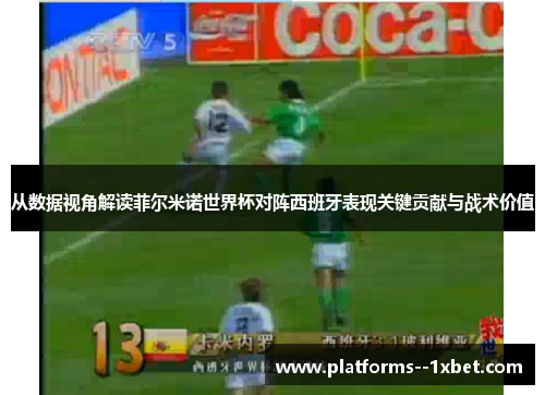 从数据视角解读菲尔米诺世界杯对阵西班牙表现关键贡献与战术价值 从数据视角解读菲尔米诺世界杯对阵西班牙表现关键贡献与战术价值