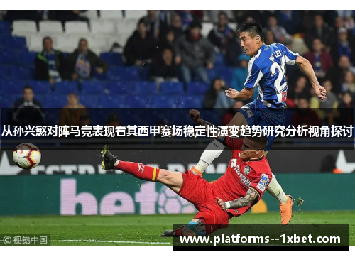 从孙兴慜对阵马竞表现看其西甲赛场稳定性演变趋势研究分析视角探讨 从孙兴慜对阵马竞表现看其西甲赛场稳定性演变趋势研究分析视角探讨