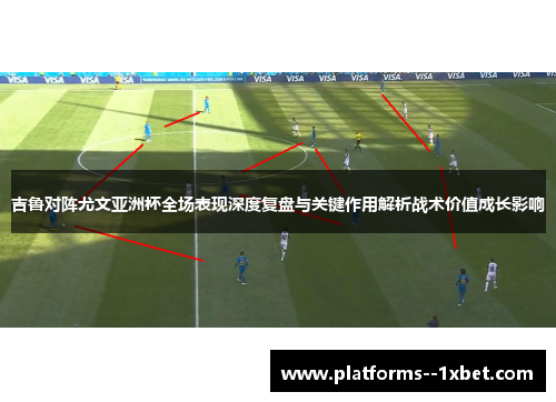 吉鲁对阵尤文亚洲杯全场表现深度复盘与关键作用解析战术价值成长影响 吉鲁对阵尤文亚洲杯全场表现深度复盘与关键作用解析战术价值成长影响
