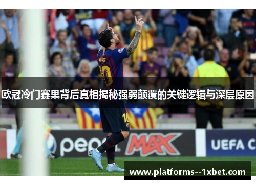 欧冠冷门赛果背后真相揭秘强弱颠覆的关键逻辑与深层原因