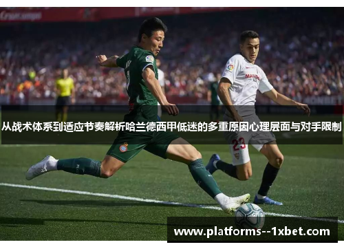 从战术体系到适应节奏解析哈兰德西甲低迷的多重原因心理层面与对手限制