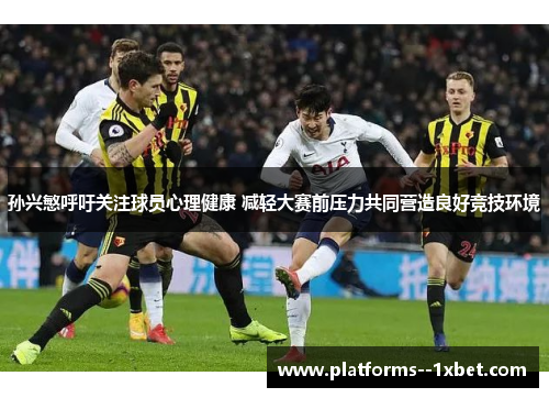 孙兴慜呼吁关注球员心理健康 减轻大赛前压力共同营造良好竞技环境