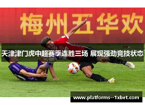 天津津门虎中超赛季连胜三场 展现强劲竞技状态