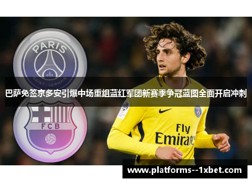 巴萨免签京多安引爆中场重组蓝红军团新赛季争冠蓝图全面开启冲刺