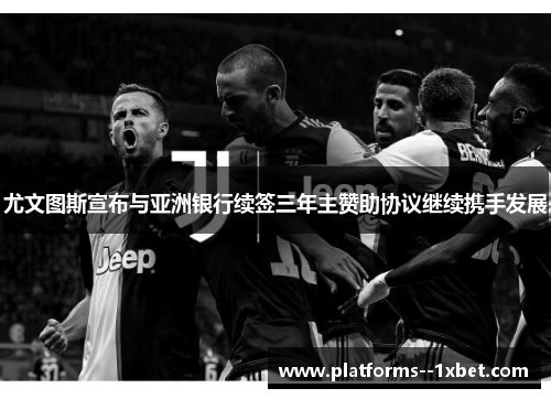 尤文图斯宣布与亚洲银行续签三年主赞助协议继续携手发展