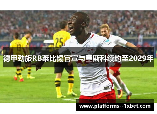德甲劲旅RB莱比锡官宣与塞斯科续约至2029年