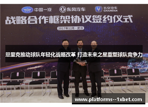 恩里克推动球队年轻化战略改革 打造未来之星重塑球队竞争力