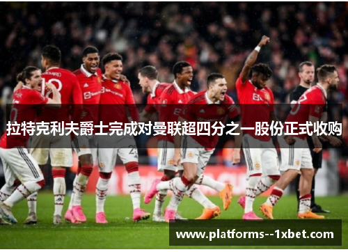 拉特克利夫爵士完成对曼联超四分之一股份正式收购