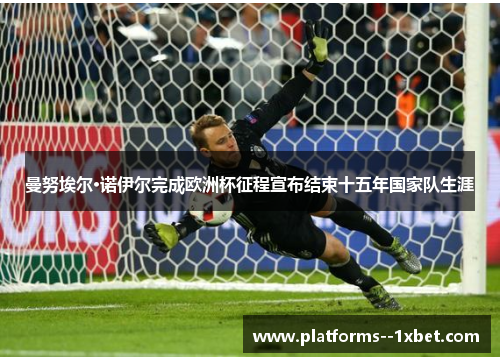 曼努埃尔·诺伊尔完成欧洲杯征程宣布结束十五年国家队生涯