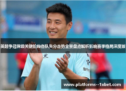 英超争冠保级关键阶段各队失分走势全景盘点解析影响赛季格局深度版 英超争冠保级关键阶段各队失分走势全景盘点解析影响赛季格局深度版