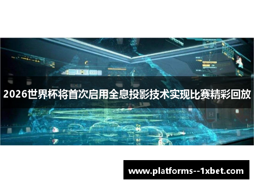 2026世界杯将首次启用全息投影技术实现比赛精彩回放