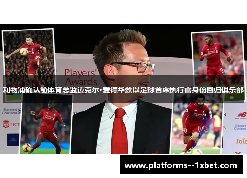 利物浦确认前体育总监迈克尔·爱德华兹以足球首席执行官身份回归俱乐部