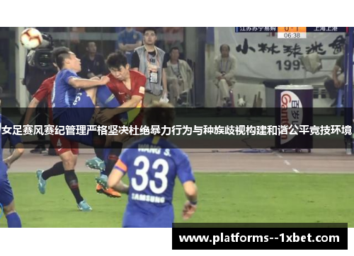 女足赛风赛纪管理严格坚决杜绝暴力行为与种族歧视构建和谐公平竞技环境