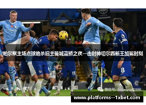 帕尔默主场点球绝杀旧主曼城蓝桥之夜一击封神切尔西新王加冕时刻