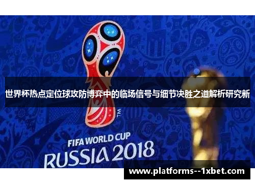 世界杯热点定位球攻防博弈中的临场信号与细节决胜之道解析研究新 世界杯热点定位球攻防博弈中的临场信号与细节决胜之道解析研究新