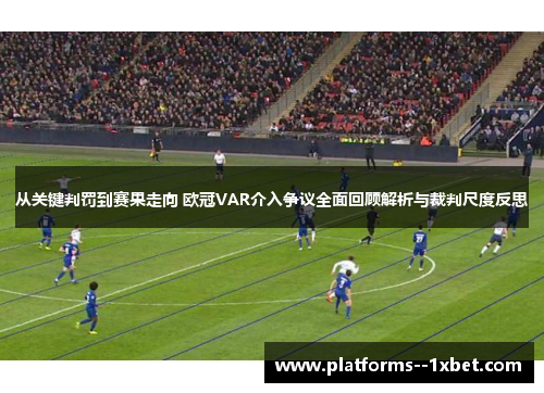 从关键判罚到赛果走向 欧冠VAR介入争议全面回顾解析与裁判尺度反思 从关键判罚到赛果走向 欧冠VAR介入争议全面回顾解析与裁判尺度反思
