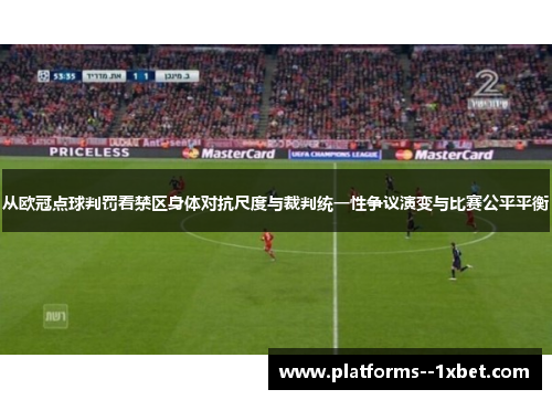 从欧冠点球判罚看禁区身体对抗尺度与裁判统一性争议演变与比赛公平平衡 从欧冠点球判罚看禁区身体对抗尺度与裁判统一性争议演变与比赛公平平衡