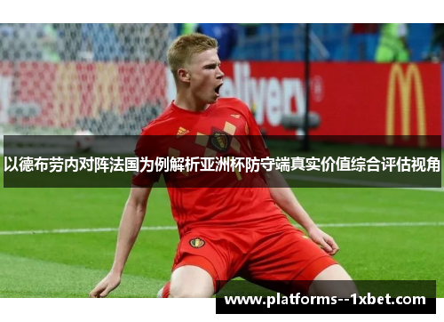 以德布劳内对阵法国为例解析亚洲杯防守端真实价值综合评估视角