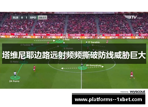 塔维尼耶边路远射频频撕破防线威胁巨大 塔维尼耶边路远射频频撕破防线威胁巨大