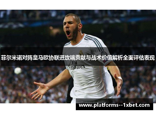 菲尔米诺对阵皇马欧协联进攻端贡献与战术价值解析全面评估表现 菲尔米诺对阵皇马欧协联进攻端贡献与战术价值解析全面评估表现