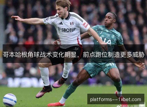 哥本哈根角球战术变化明显，前点跑位制造更多威胁