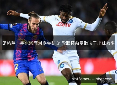 明格萨与塞尔塔面对密集防守 欧联杯前景取决于出球效率