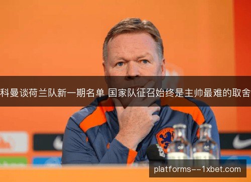 科曼谈荷兰队新一期名单 国家队征召始终是主帅最难的取舍